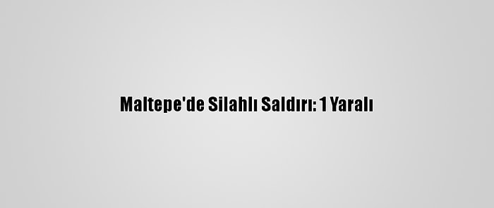 Maltepe'de Silahlı Saldırı: 1 Yaralı