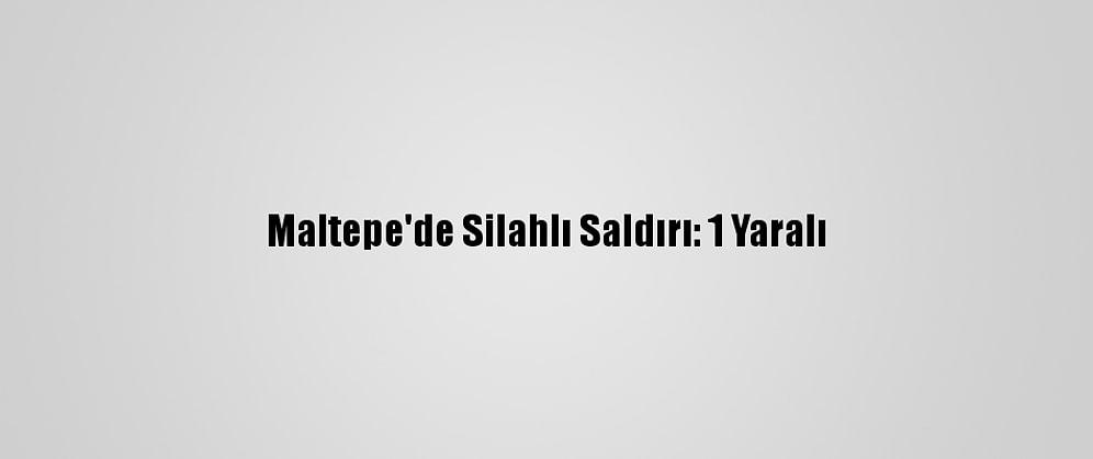 Maltepe'de Silahlı Saldırı: 1 Yaralı