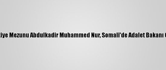 Türkiye Mezunu Abdulkadir Muhammed Nur, Somali'de Adalet Bakanı Oldu