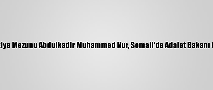 Türkiye Mezunu Abdulkadir Muhammed Nur, Somali'de Adalet Bakanı Oldu