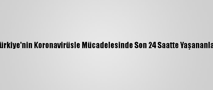 Türkiye'nin Koronavirüsle Mücadelesinde Son 24 Saatte Yaşananlar