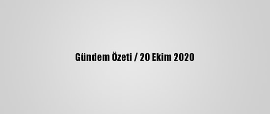 Gündem Özeti / 20 Ekim 2020