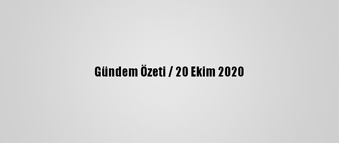 Gündem Özeti / 20 Ekim 2020