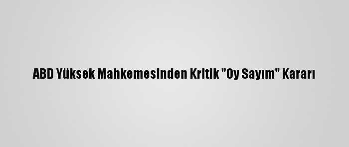 ABD Yüksek Mahkemesinden Kritik "Oy Sayım" Kararı