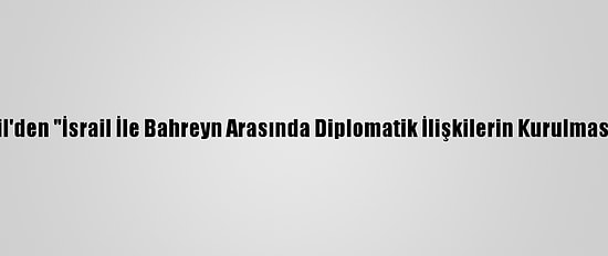 ABD, Bahreyn Ve İsrail'den "İsrail İle Bahreyn Arasında Diplomatik İlişkilerin Kurulmasına" İlişkin Açıklama