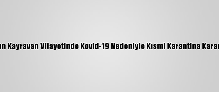 Tunus'un Kayravan Vilayetinde Kovid-19 Nedeniyle Kısmi Karantina Kararı Alındı