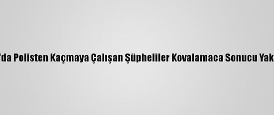 Adana'da Polisten Kaçmaya Çalışan Şüpheliler Kovalamaca Sonucu Yakalandı