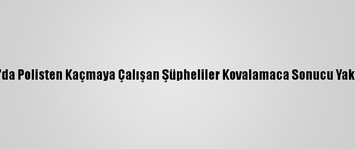 Adana'da Polisten Kaçmaya Çalışan Şüpheliler Kovalamaca Sonucu Yakalandı