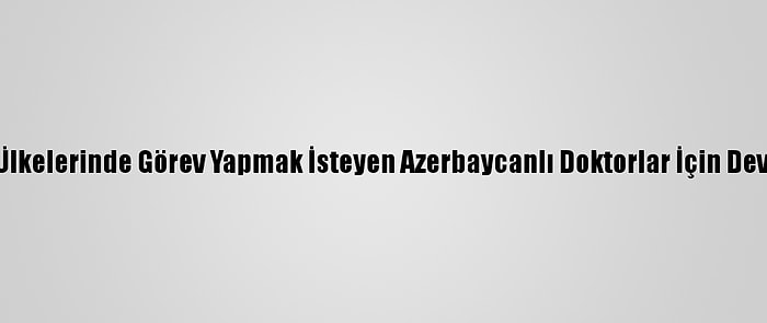 Yök, Ülkelerinde Görev Yapmak İsteyen Azerbaycanlı Doktorlar İçin Devrede