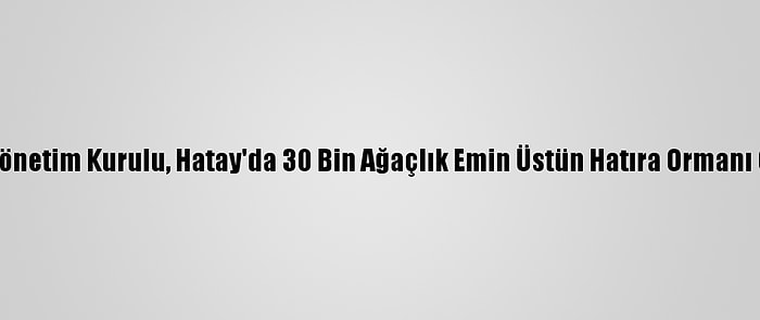 Emin Grup Yönetim Kurulu, Hatay'da 30 Bin Ağaçlık Emin Üstün Hatıra Ormanı Oluşturuyor