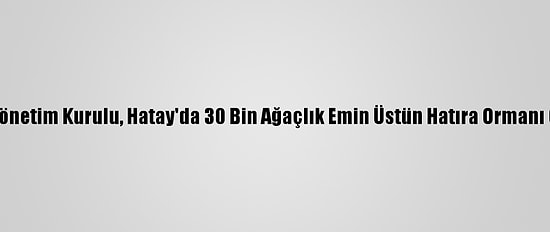 Emin Grup Yönetim Kurulu, Hatay'da 30 Bin Ağaçlık Emin Üstün Hatıra Ormanı Oluşturuyor