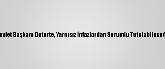 Filipinler Devlet Başkanı Duterte, Yargısız İnfazlardan Sorumlu Tutulabileceğini Söyledi