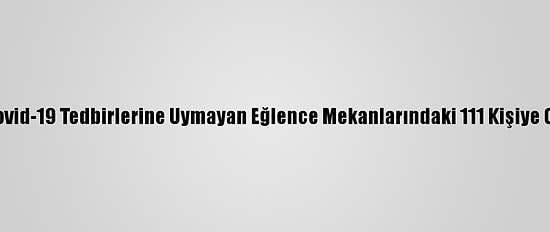 Konya'da Kovid-19 Tedbirlerine Uymayan Eğlence Mekanlarındaki 111 Kişiye Ceza Kesildi