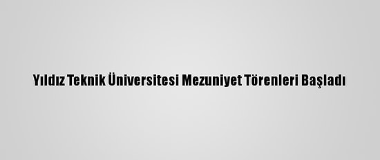 Yıldız Teknik Üniversitesi Mezuniyet Törenleri Başladı