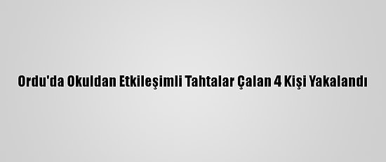 Ordu'da Okuldan Etkileşimli Tahtalar Çalan 4 Kişi Yakalandı
