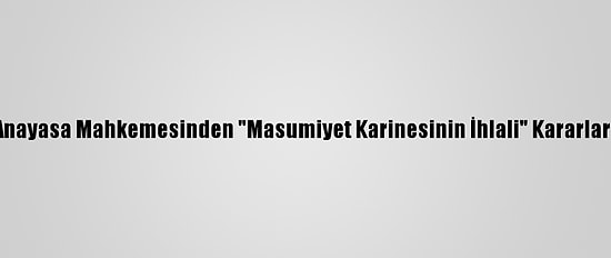 Anayasa Mahkemesinden "Masumiyet Karinesinin İhlali" Kararları