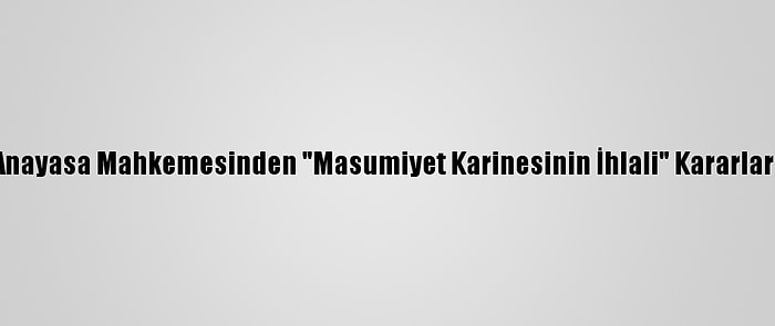 Anayasa Mahkemesinden "Masumiyet Karinesinin İhlali" Kararları