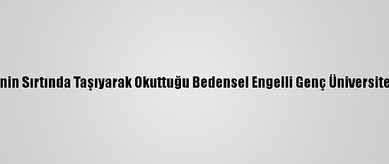 Annesinin Sırtında Taşıyarak Okuttuğu Bedensel Engelli Genç Üniversiteli Oldu
