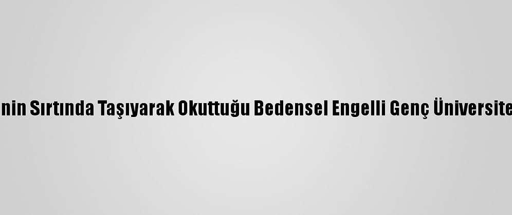 Annesinin Sırtında Taşıyarak Okuttuğu Bedensel Engelli Genç Üniversiteli Oldu