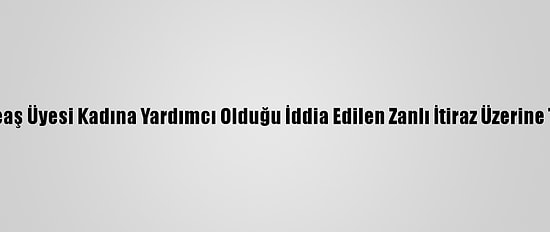Tunuslu Deaş Üyesi Kadına Yardımcı Olduğu İddia Edilen Zanlı İtiraz Üzerine Tutuklandı
