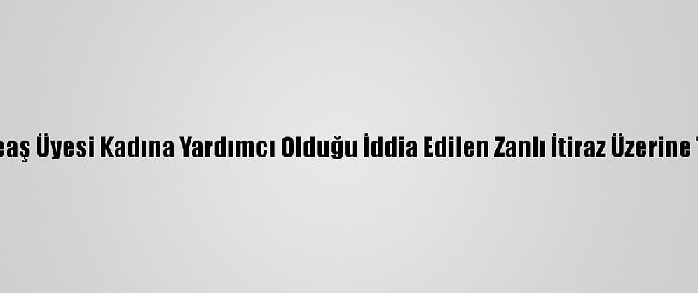 Tunuslu Deaş Üyesi Kadına Yardımcı Olduğu İddia Edilen Zanlı İtiraz Üzerine Tutuklandı