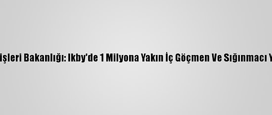 Ikby İçişleri Bakanlığı: Ikby'de 1 Milyona Yakın İç Göçmen Ve Sığınmacı Yaşıyor
