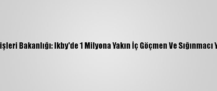 Ikby İçişleri Bakanlığı: Ikby'de 1 Milyona Yakın İç Göçmen Ve Sığınmacı Yaşıyor