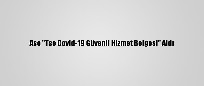 Aso "Tse Covid-19 Güvenli Hizmet Belgesi" Aldı