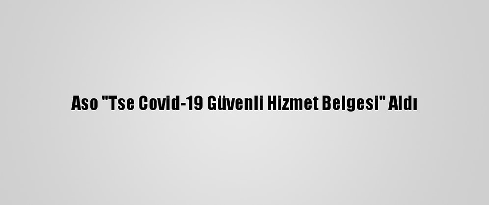 Aso "Tse Covid-19 Güvenli Hizmet Belgesi" Aldı