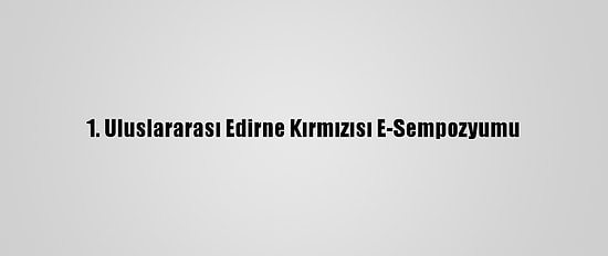 1. Uluslararası Edirne Kırmızısı E-Sempozyumu