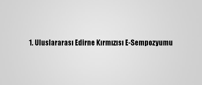 1. Uluslararası Edirne Kırmızısı E-Sempozyumu