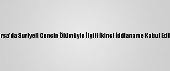 Bursa'da Suriyeli Gencin Ölümüyle İlgili İkinci İddianame Kabul Edildi