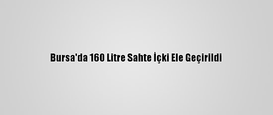 Bursa'da 160 Litre Sahte İçki Ele Geçirildi