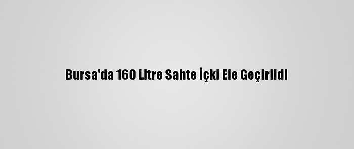 Bursa'da 160 Litre Sahte İçki Ele Geçirildi