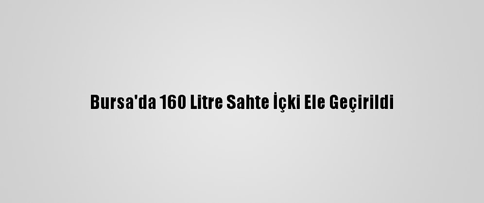 Bursa'da 160 Litre Sahte İçki Ele Geçirildi