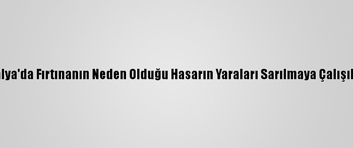 Antalya'da Fırtınanın Neden Olduğu Hasarın Yaraları Sarılmaya Çalışılıyor