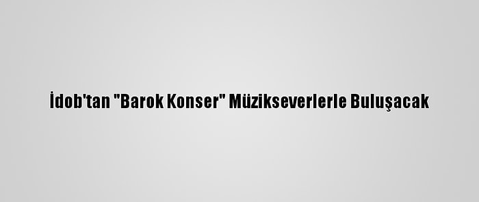 İdob'tan "Barok Konser" Müzikseverlerle Buluşacak