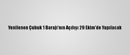 Yenilenen Çubuk 1 Barajı'nın Açılışı 29 Ekim'de Yapılacak