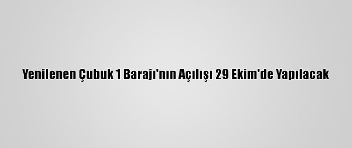 Yenilenen Çubuk 1 Barajı'nın Açılışı 29 Ekim'de Yapılacak