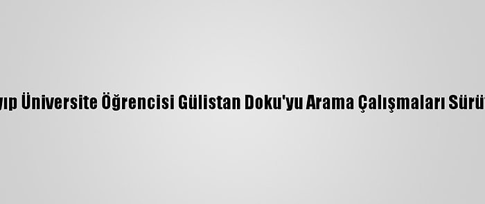 Kayıp Üniversite Öğrencisi Gülistan Doku'yu Arama Çalışmaları Sürüyor