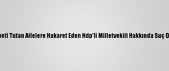 Evlat Nöbeti Tutan Ailelere Hakaret Eden Hdp'li Milletvekili Hakkında Suç Duyurusu