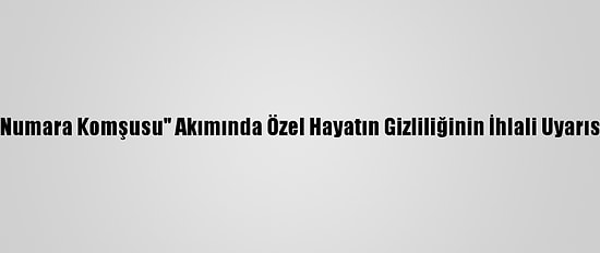 "Numara Komşusu" Akımında Özel Hayatın Gizliliğinin İhlali Uyarısı