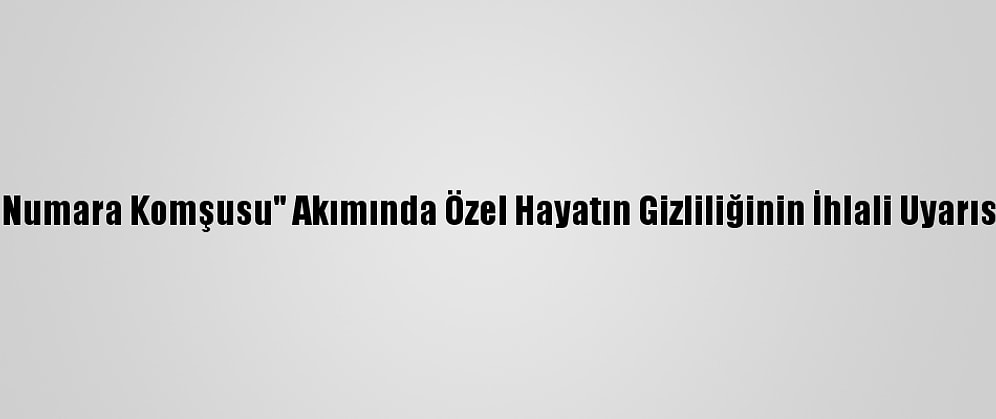 "Numara Komşusu" Akımında Özel Hayatın Gizliliğinin İhlali Uyarısı