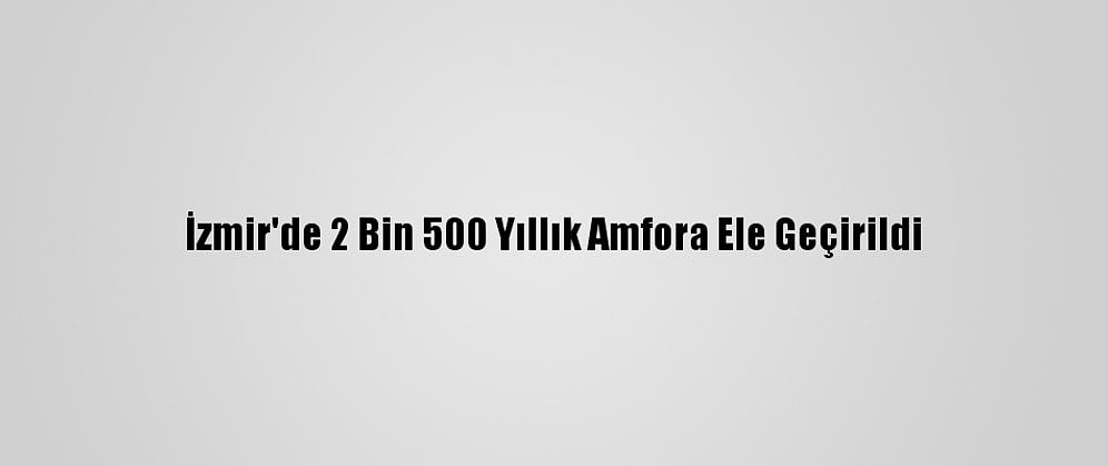 İzmir'de 2 Bin 500 Yıllık Amfora Ele Geçirildi