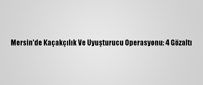 Mersin'de Kaçakçılık Ve Uyuşturucu Operasyonu: 4 Gözaltı