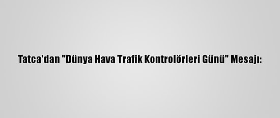 Tatca'dan "Dünya Hava Trafik Kontrolörleri Günü" Mesajı: