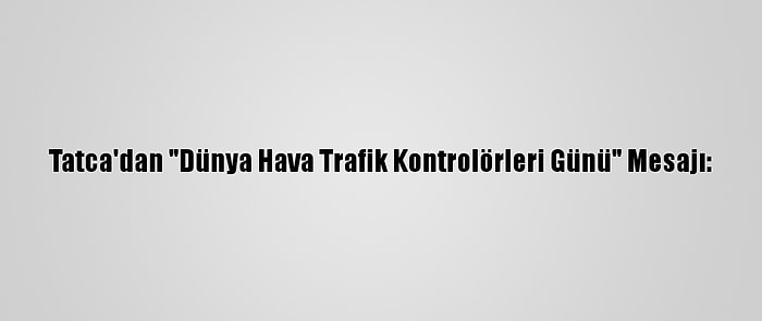 Tatca'dan "Dünya Hava Trafik Kontrolörleri Günü" Mesajı: