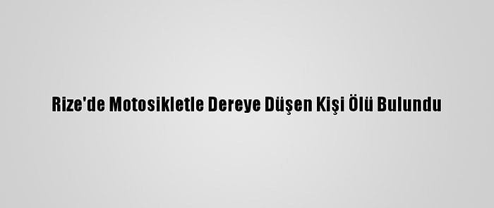 Rize'de Motosikletle Dereye Düşen Kişi Ölü Bulundu