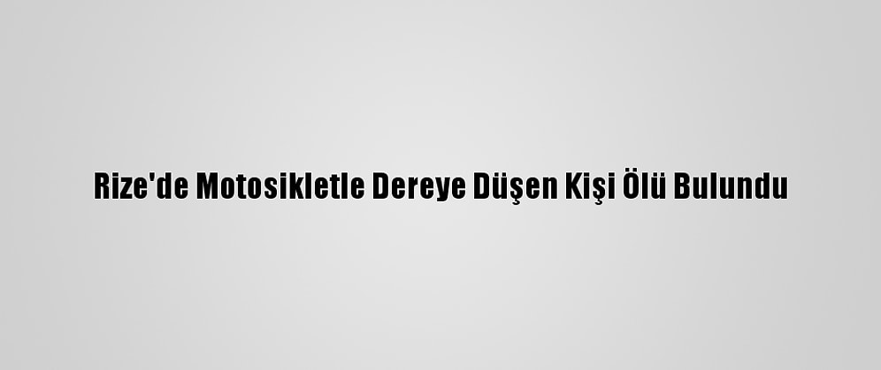 Rize'de Motosikletle Dereye Düşen Kişi Ölü Bulundu