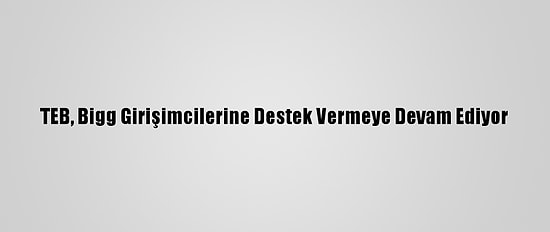TEB, Bigg Girişimcilerine Destek Vermeye Devam Ediyor